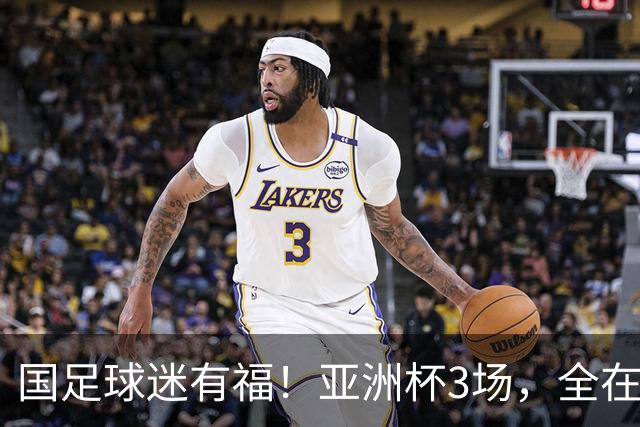 国足球迷有福！亚洲杯3场，全在黄金时间，赛事仍有延期风险