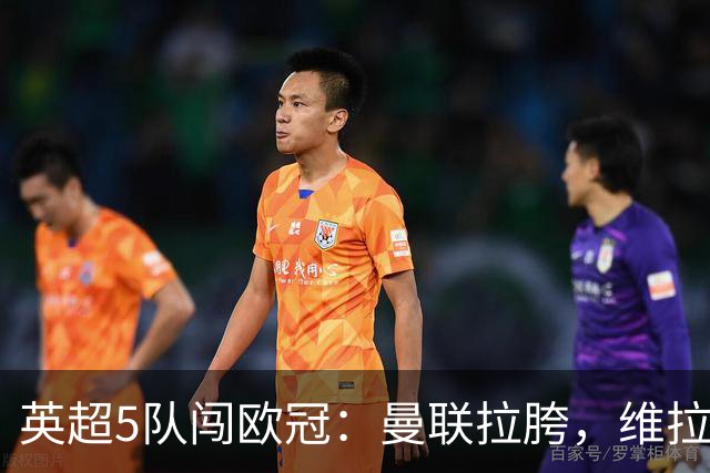 英超5队闯欧冠：曼联拉胯，维拉爆冷亮眼